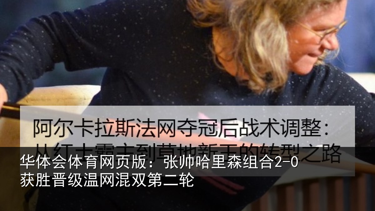 华体会体育网页版：张帅哈里森组合2-0获胜晋级温网混双第二轮