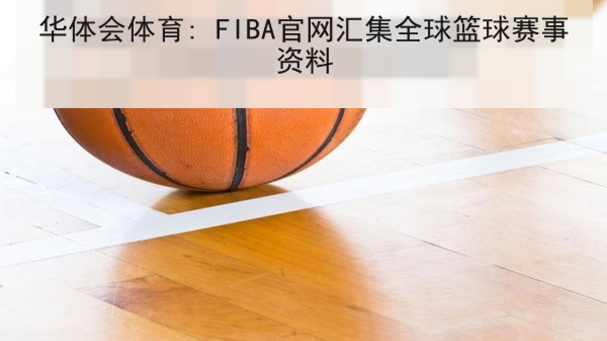 华体会体育: FIBA官网汇集全球篮球赛事资料 华体会体育: FIBA官网汇集全球篮球赛事资料