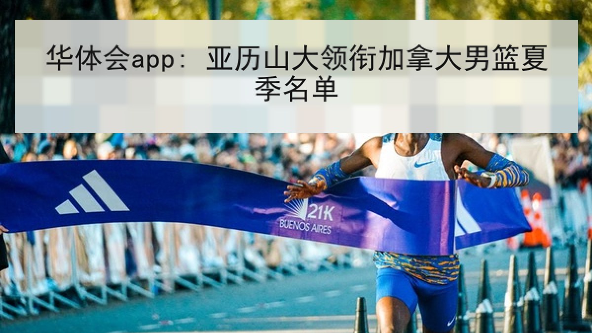 华体会app: 亚历山大领衔加拿大男篮夏季名单