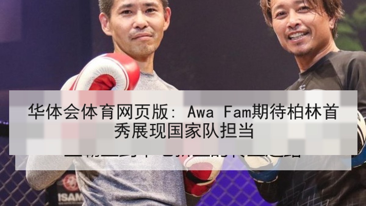 华体会体育网页版: Awa Fam期待柏林首秀展现国家队担当
