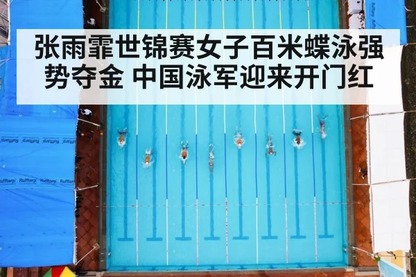 张雨霏世锦赛女子百米蝶泳强势夺金 中国泳军迎来开门红