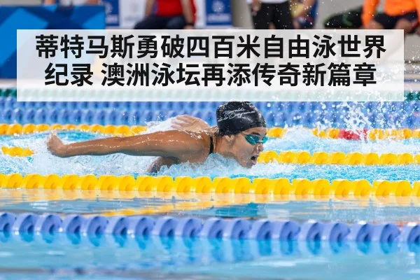 蒂特马斯勇破四百米自由泳世界纪录 澳洲泳坛再添传奇新篇章